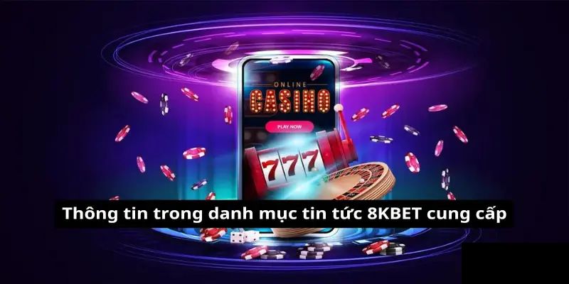 Những nội dung nổi bật tại chuyên mục tin tức 8KBET