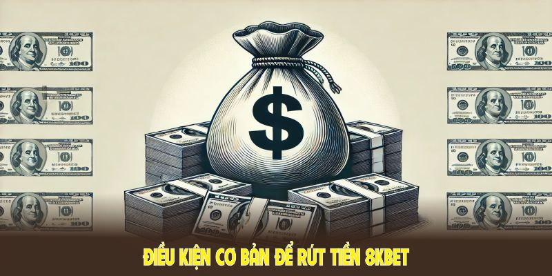 Điều kiện cơ bản để rút tiền 8KBET từ nhà cái