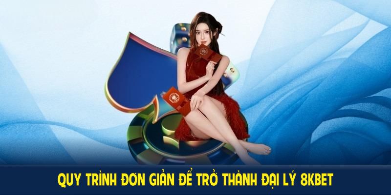 Quy trình đơn giản để trở thành đại lý 8KBET chi tiết